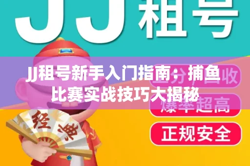 JJ租号新手入门指南：捕鱼比赛实战技巧大揭秘
