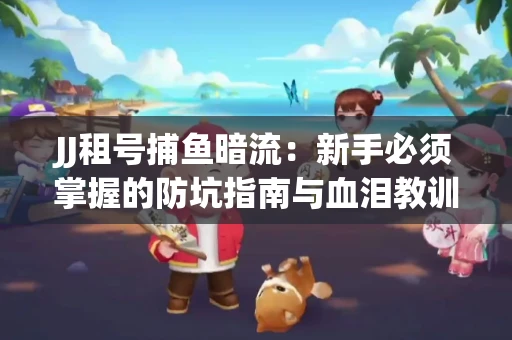 JJ租号捕鱼暗流：新手必须掌握的防坑指南与血泪教训